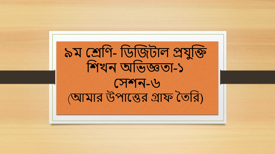 ৯ম শ্রেণি-ডিজিটাল প্রযুক্তি-শিখন অভিজ্ঞতা -১ সেশন-৬ (আমার উপাত্তের গ্রাফ তৈরি)
