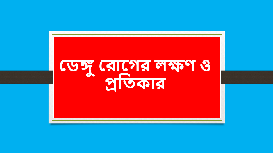 ডেঙ্গু রোগের লক্ষণ ও প্রতিকার